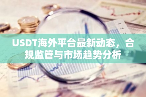 USDT海外平台最新动态，合规监管与市场趋势分析