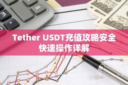 Tether USDT充值攻略安全快速操作详解