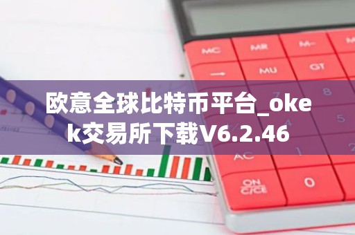 欧意全球比特币平台_okek交易所下载V6.2.46