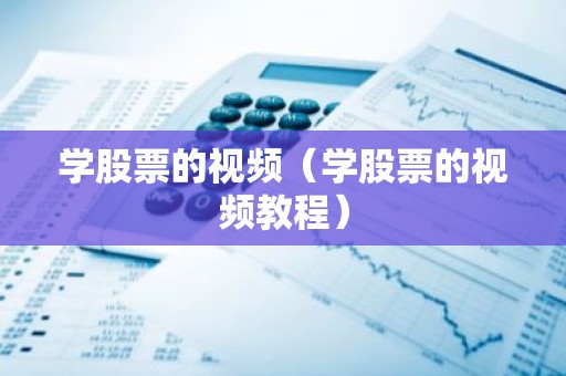 学股票的视频（学股票的视频教程）