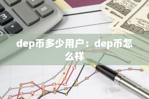 dep币多少用户：dep币怎么样