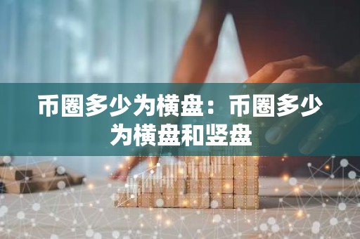 币圈多少为横盘：币圈多少为横盘和竖盘