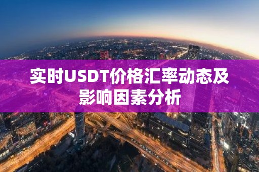 实时USDT价格汇率动态及影响因素分析