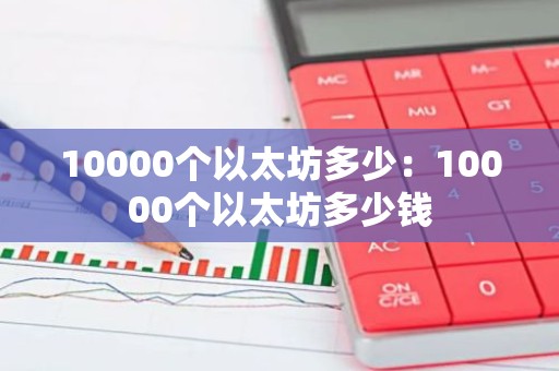 10000个以太坊多少：10000个以太坊多少钱
