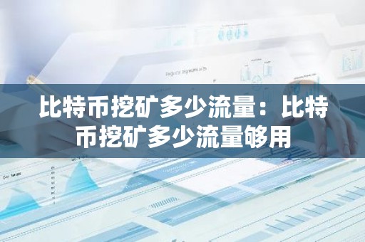 比特币挖矿多少流量：比特币挖矿多少流量够用