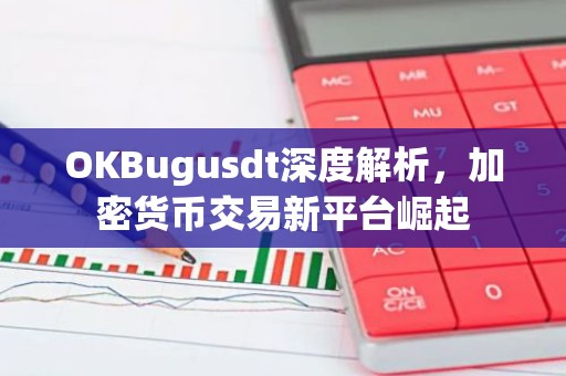 OKBugusdt深度解析，加密货币交易新平台崛起