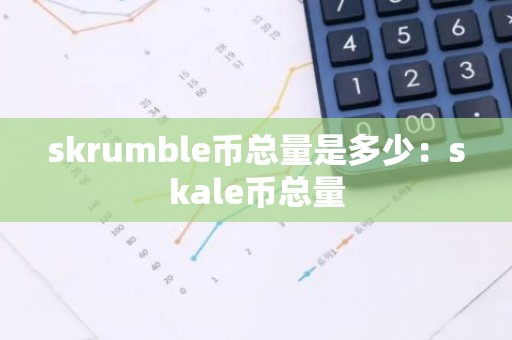 skrumble币总量是多少：skale币总量