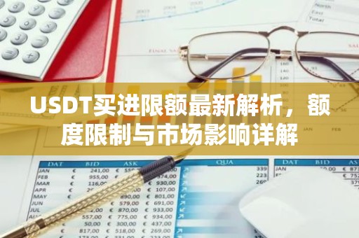 USDT买进限额最新解析，额度限制与市场影响详解