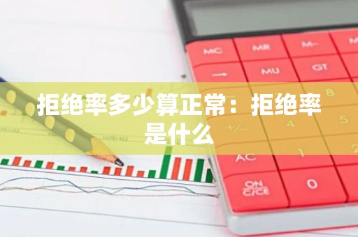 拒绝率多少算正常：拒绝率是什么