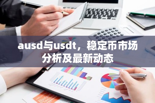 ausd与usdt，稳定币市场分析及最新动态