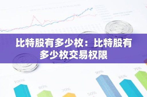 比特股有多少枚：比特股有多少枚交易权限