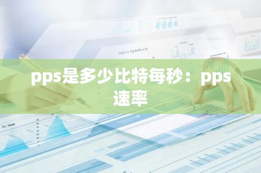 pps是多少比特每秒：pps速率
