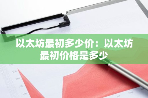 以太坊最初多少价：以太坊最初价格是多少