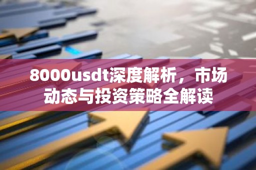 8000usdt深度解析，市场动态与投资策略全解读