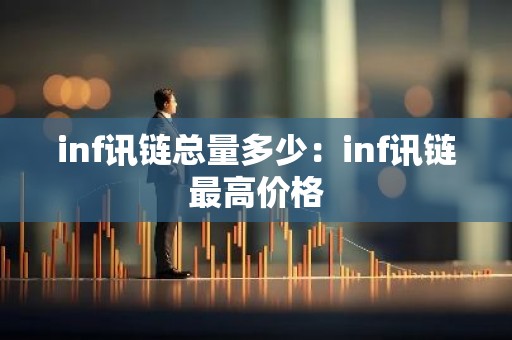 inf讯链总量多少：inf讯链最高价格