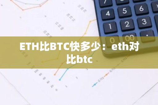 ETH比BTC快多少：eth对比btc