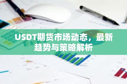 USDT期货市场动态，最新趋势与策略解析