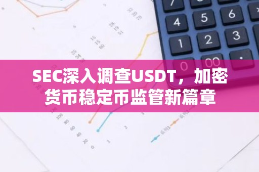 SEC深入调查USDT，加密货币稳定币监管新篇章