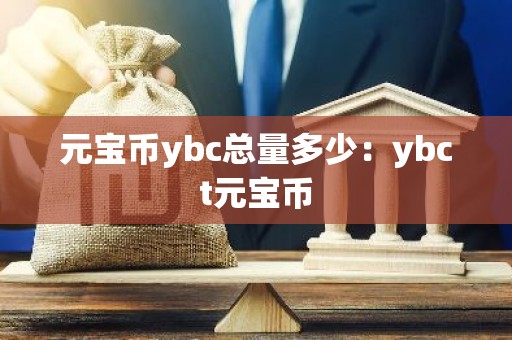 元宝币ybc总量多少：ybct元宝币