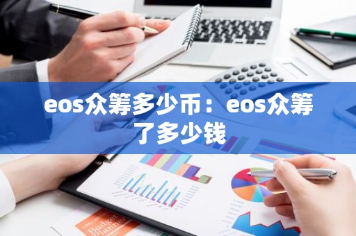 eos众筹多少币：eos众筹了多少钱