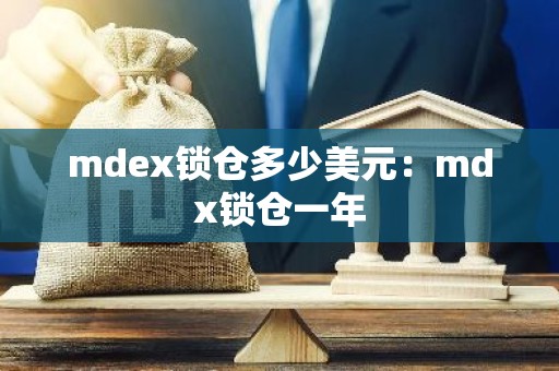 mdex锁仓多少美元：mdx锁仓一年
