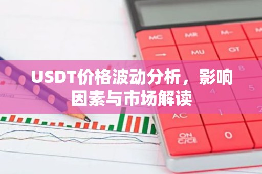 USDT价格波动分析，影响因素与市场解读