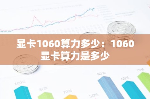显卡1060算力多少：1060显卡算力是多少