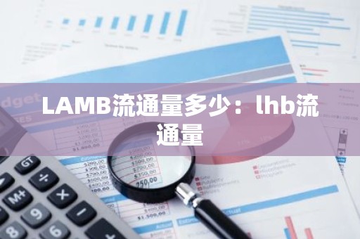 LAMB流通量多少：lhb流通量