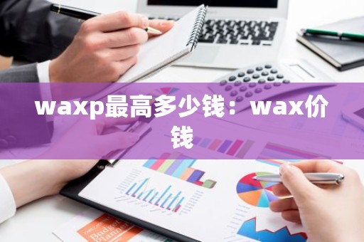 waxp最高多少钱：wax价钱