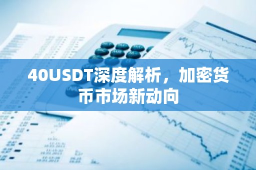 40USDT深度解析，加密货币市场新动向