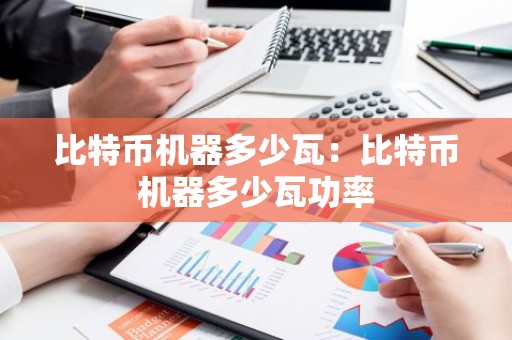比特币机器多少瓦：比特币机器多少瓦功率