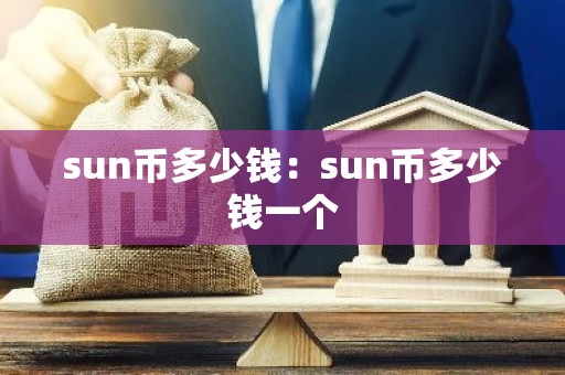 sun币多少钱：sun币多少钱一个