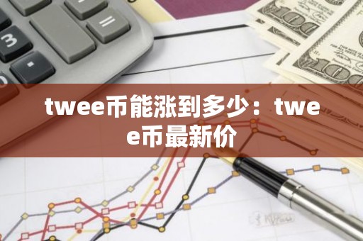 twee币能涨到多少：twee币最新价