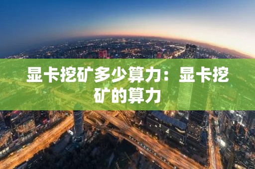 显卡挖矿多少算力：显卡挖矿的算力