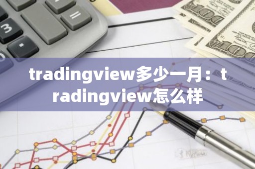 tradingview多少一月：tradingview怎么样