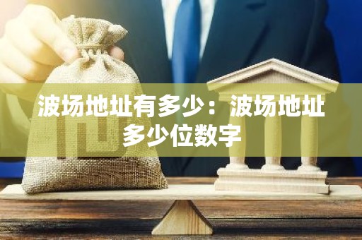 波场地址有多少：波场地址多少位数字