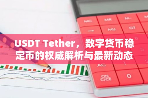 USDT Tether，数字货币稳定币的权威解析与最新动态