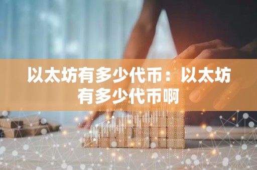以太坊有多少代币：以太坊有多少代币啊
