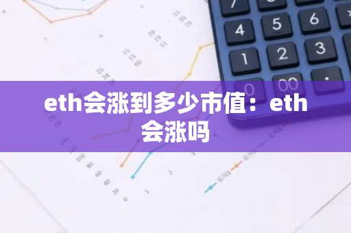 eth会涨到多少市值：eth会涨吗