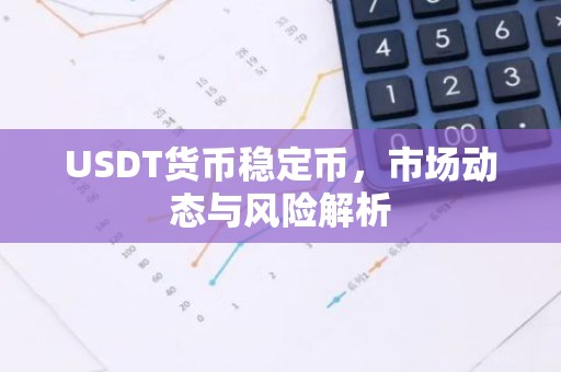 USDT货币稳定币，市场动态与风险解析