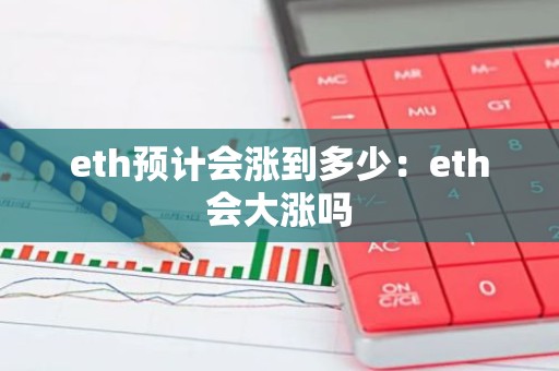 eth预计会涨到多少：eth会大涨吗