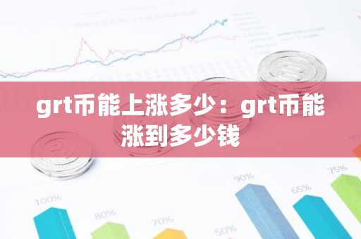 grt币能上涨多少：grt币能涨到多少钱