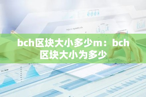 bch区块大小多少m：bch区块大小为多少