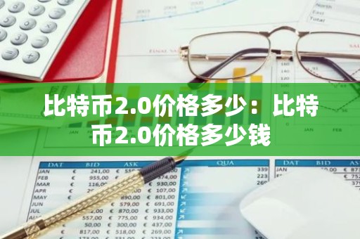 比特币2.0价格多少：比特币2.0价格多少钱