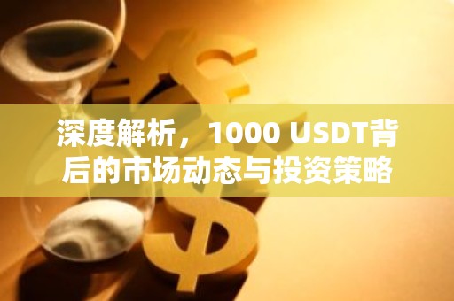 深度解析，1000 USDT背后的市场动态与投资策略