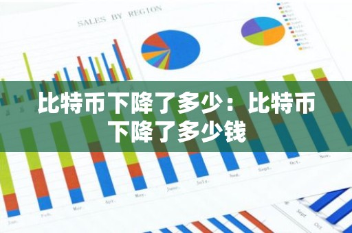 比特币下降了多少：比特币下降了多少钱
