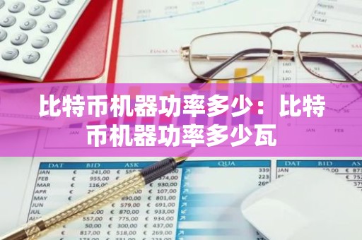 比特币机器功率多少：比特币机器功率多少瓦