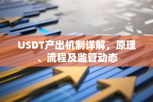 USDT产出机制详解，原理、流程及监管动态