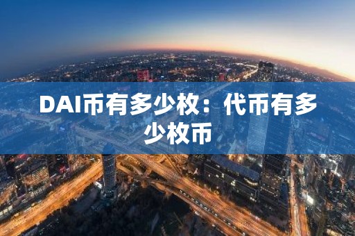 DAI币有多少枚：代币有多少枚币