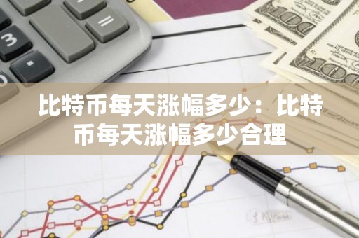 比特币每天涨幅多少：比特币每天涨幅多少合理